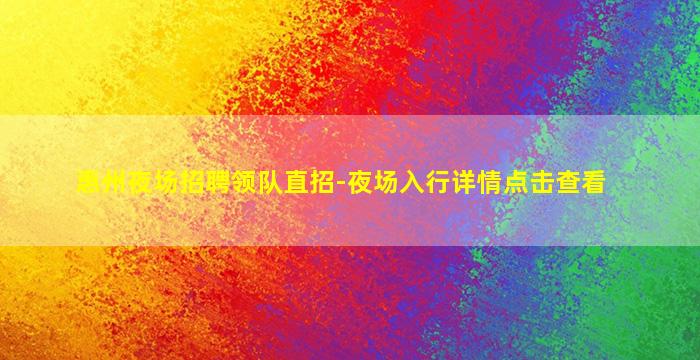 惠州夜场招聘领队直招-夜场入行详情点击查看